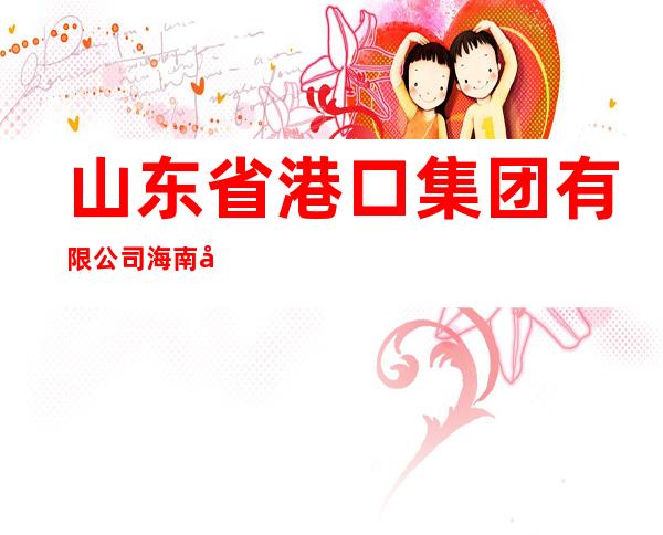 山东省港口集团有限公司海南分公司